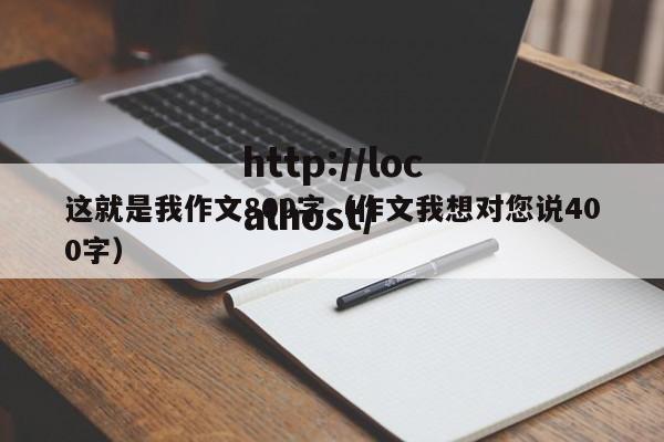 这就是我作文800字（作文我想对您说400字）